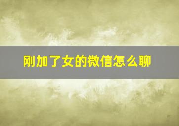 刚加了女的微信怎么聊