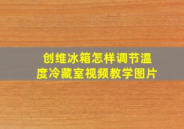 创维冰箱怎样调节温度冷藏室视频教学图片