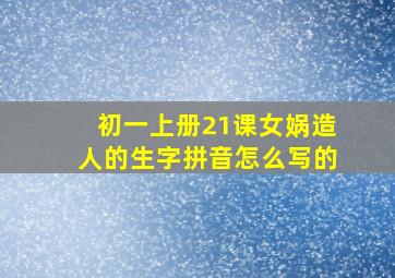 初一上册21课女娲造人的生字拼音怎么写的