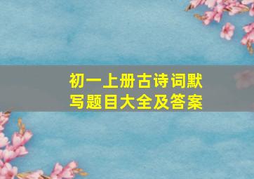 初一上册古诗词默写题目大全及答案