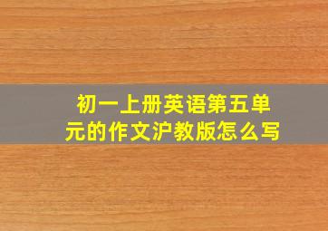 初一上册英语第五单元的作文沪教版怎么写