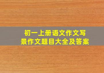 初一上册语文作文写景作文题目大全及答案