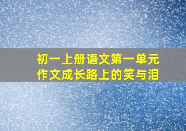 初一上册语文第一单元作文成长路上的笑与泪