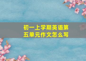 初一上学期英语第五单元作文怎么写