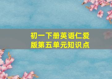 初一下册英语仁爱版第五单元知识点