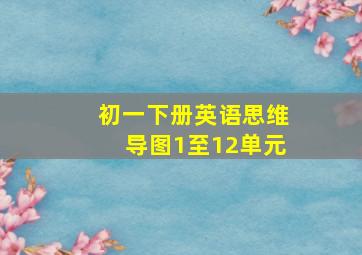 初一下册英语思维导图1至12单元