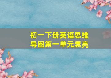 初一下册英语思维导图第一单元漂亮