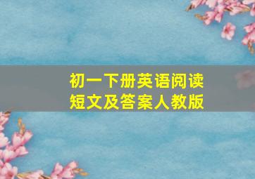 初一下册英语阅读短文及答案人教版