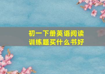 初一下册英语阅读训练题买什么书好