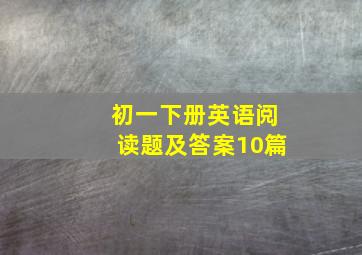 初一下册英语阅读题及答案10篇