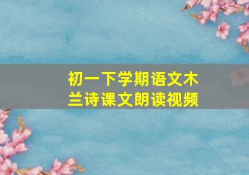 初一下学期语文木兰诗课文朗读视频