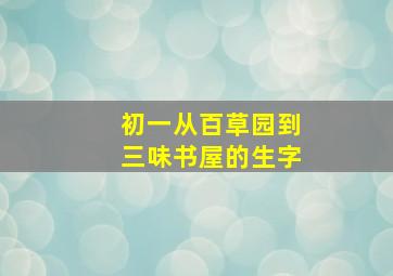 初一从百草园到三味书屋的生字