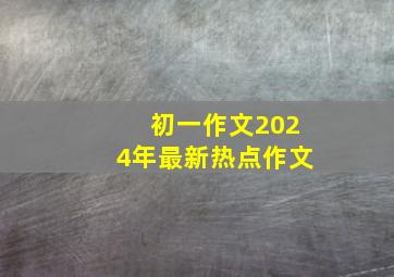 初一作文2024年最新热点作文