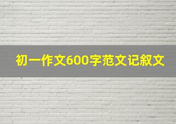 初一作文600字范文记叙文