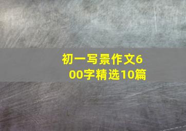 初一写景作文600字精选10篇