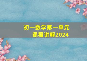 初一数学第一单元课程讲解2024