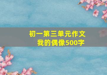 初一第三单元作文我的偶像500字