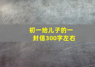 初一给儿子的一封信300字左右