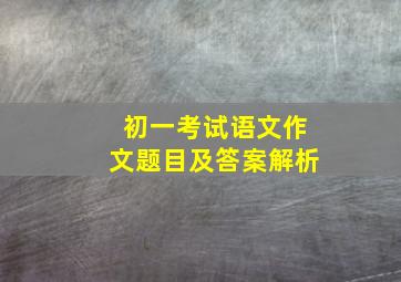 初一考试语文作文题目及答案解析