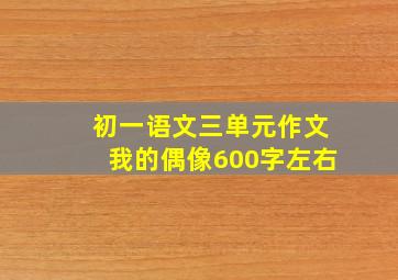 初一语文三单元作文我的偶像600字左右