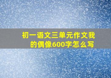 初一语文三单元作文我的偶像600字怎么写