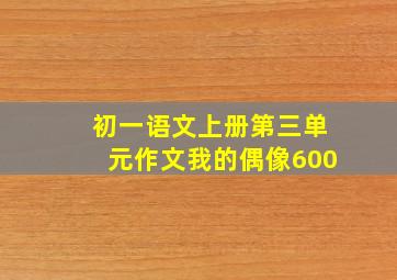 初一语文上册第三单元作文我的偶像600