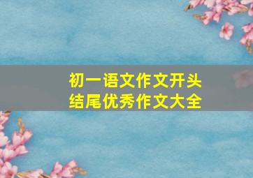 初一语文作文开头结尾优秀作文大全