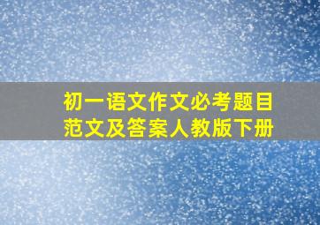 初一语文作文必考题目范文及答案人教版下册