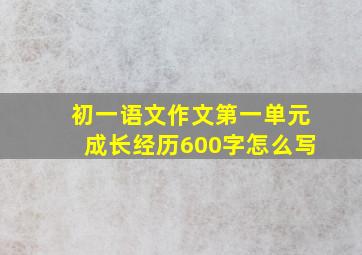 初一语文作文第一单元成长经历600字怎么写