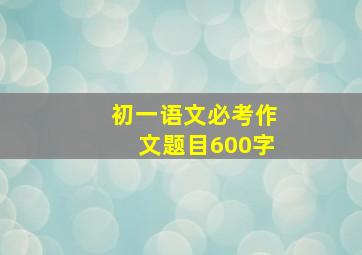 初一语文必考作文题目600字