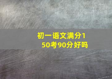 初一语文满分150考90分好吗