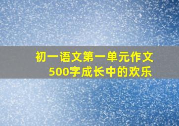 初一语文第一单元作文500字成长中的欢乐