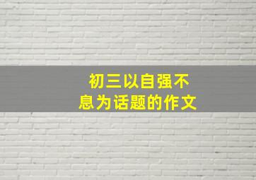 初三以自强不息为话题的作文