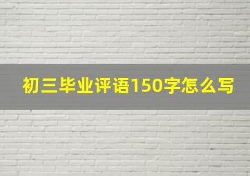 初三毕业评语150字怎么写