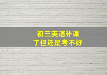 初三英语补课了但还是考不好