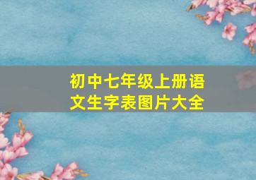 初中七年级上册语文生字表图片大全