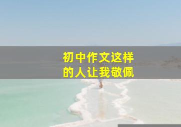 初中作文这样的人让我敬佩