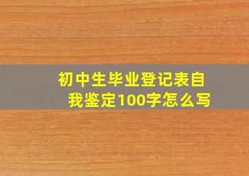 初中生毕业登记表自我鉴定100字怎么写