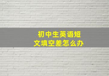 初中生英语短文填空差怎么办