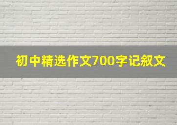 初中精选作文700字记叙文