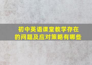 初中英语课堂教学存在的问题及应对策略有哪些