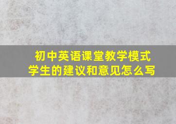 初中英语课堂教学模式学生的建议和意见怎么写