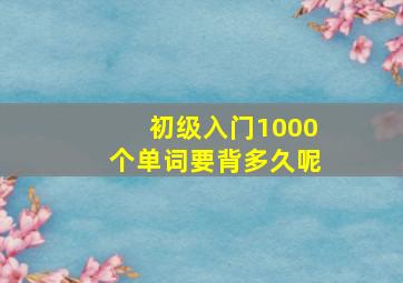 初级入门1000个单词要背多久呢