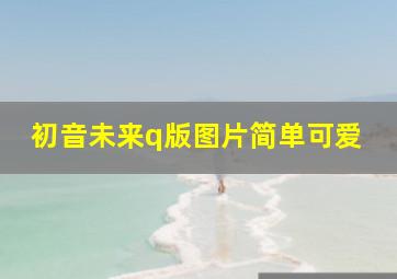 初音未来q版图片简单可爱