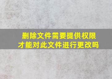 删除文件需要提供权限才能对此文件进行更改吗