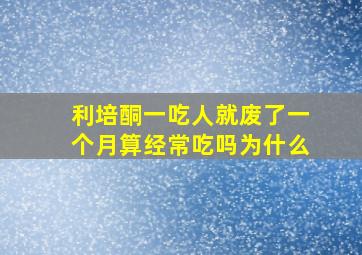 利培酮一吃人就废了一个月算经常吃吗为什么