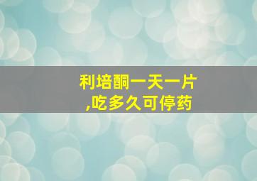 利培酮一天一片,吃多久可停药