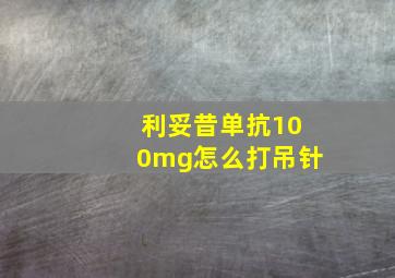 利妥昔单抗100mg怎么打吊针