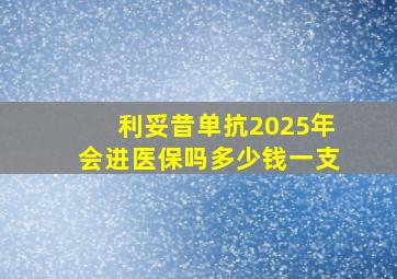 利妥昔单抗2025年会进医保吗多少钱一支