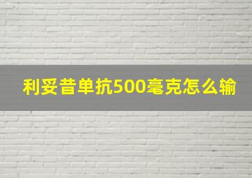 利妥昔单抗500毫克怎么输